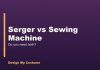 Serger vs Sewing Machine: Need Both? Serger vs Sewing Machine